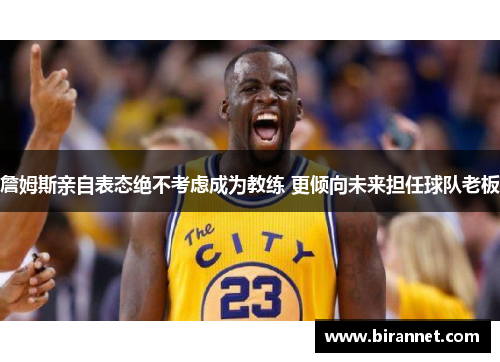 詹姆斯亲自表态绝不考虑成为教练 更倾向未来担任球队老板