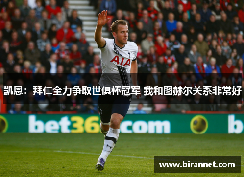 凯恩：拜仁全力争取世俱杯冠军 我和图赫尔关系非常好