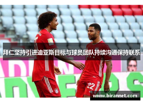 拜仁坚持引进迪亚斯目标与球员团队持续沟通保持联系