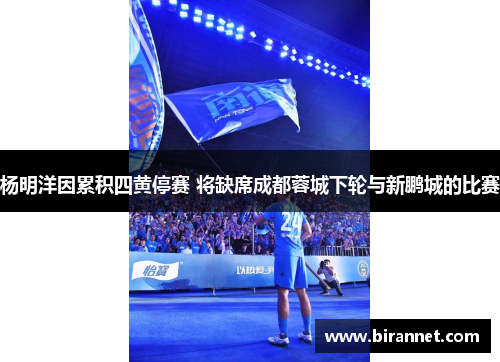 杨明洋因累积四黄停赛 将缺席成都蓉城下轮与新鹏城的比赛