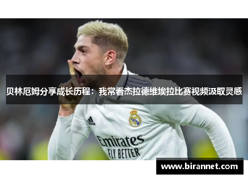 贝林厄姆分享成长历程:我常看杰拉德维埃拉比赛视频汲取灵感