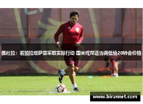 佩杜拉：若加拉塔萨雷采取实际行动 国米或愿适当调低恰20转会价格